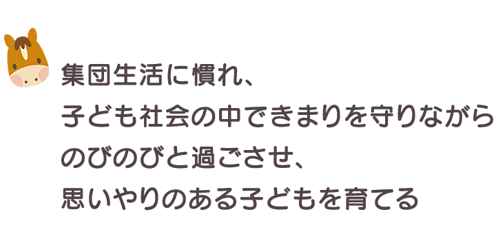 集団生活に慣れ、子ども社会の中できまりを守りながらのびのびと過ごさせ、思いやりのある子どもを育てる